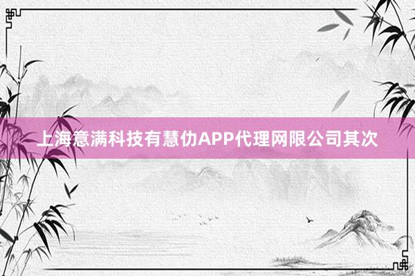 上海意满科技有慧仂APP代理网限公司其次