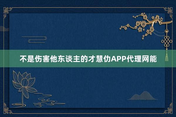 不是伤害他东谈主的才慧仂APP代理网能
