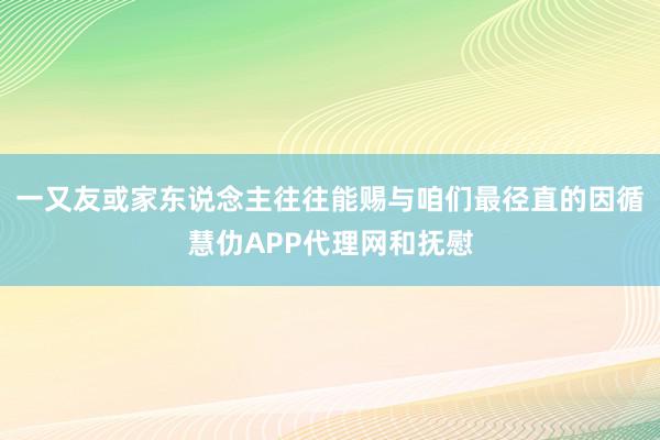 一又友或家东说念主往往能赐与咱们最径直的因循慧仂APP代理网和抚慰