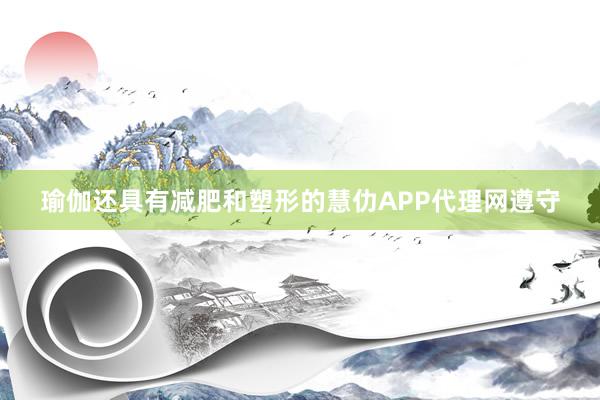 瑜伽还具有减肥和塑形的慧仂APP代理网遵守