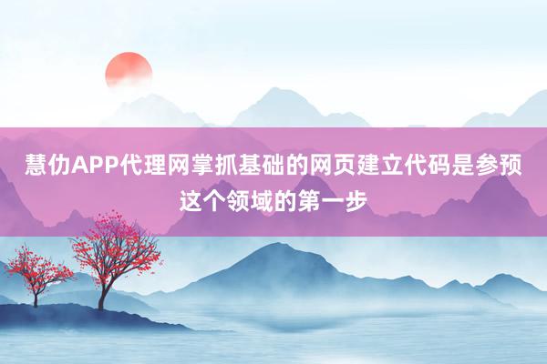 慧仂APP代理网掌抓基础的网页建立代码是参预这个领域的第一步